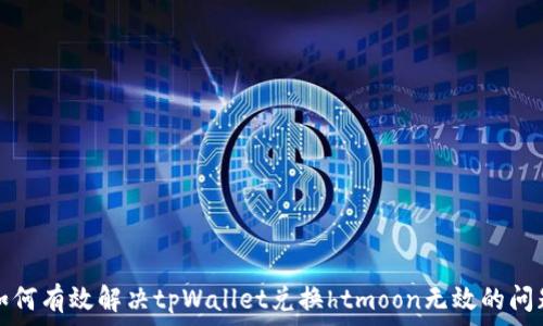   
如何有效解决tpWallet兑换htmoon无效的问题
