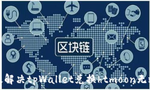   
如何有效解决tpWallet兑换htmoon无效的问题
