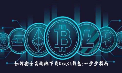 如何安全高效地下载Kcash钱包：一步步指南