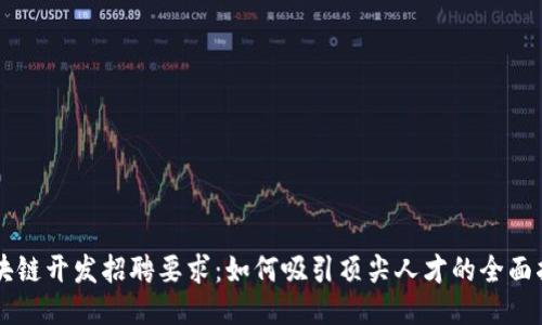 区块链开发招聘要求：如何吸引顶尖人才的全面指南