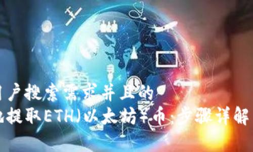 思考一个符合用户搜索需求并且的  
如何安全快捷地提取ETH（以太坊）币：步骤详解与常见问题解答