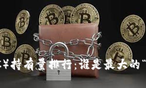 2023年比特币（BTC）持有量排行：谁是最大的“鲸鱼”及其影响分析