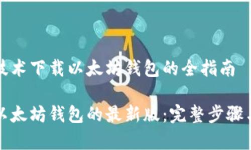 基于最新技术下载以太坊钱包的全指南

如何下载以太坊钱包的最新版：完整步骤与注意事项