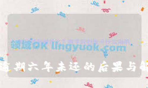 拍拍贷逾期六年未还的后果与解决方案