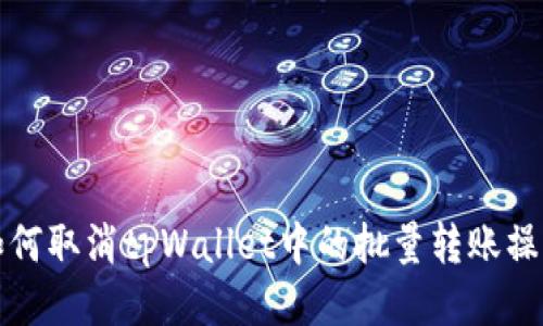 如何取消tpWallet中的批量转账操作