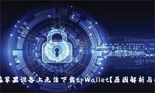 为什么在苹果设备上无法下载tpWallet？原因解析与解决方案