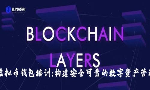 全面解析虚拟币钱包培训：构建安全可靠的数字资产管理知识体系