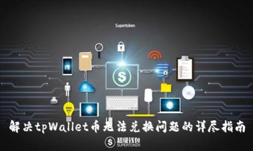 解决tpWallet币无法兑换问题的详尽指南