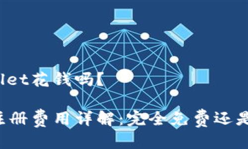 注册tpWallet花钱吗？

tpWallet注册费用详解：完全免费还是隐藏收费？