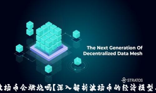 
tpWallet波场币会燃烧吗？深入解析波场币的经济模型与未来趋势