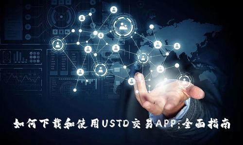 如何下载和使用USTD交易APP：全面指南