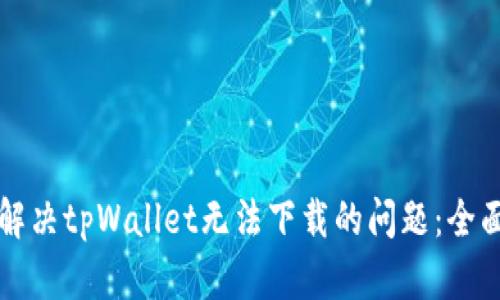 如何解决tpWallet无法下载的问题：全面指南