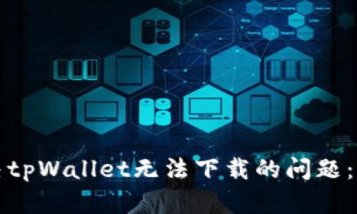 如何解决tpWallet无法下载的问题：全面指南