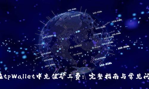  如何在tpWallet中充值矿工费: 完整指南与常见问题解答