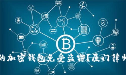 如何保护您的加密钱包免受盗窃？厦门律师的专业建议