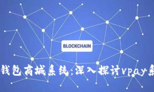 开源区块链交易所与钱包商城系统：深入探讨vpay系统源码的优势与应用