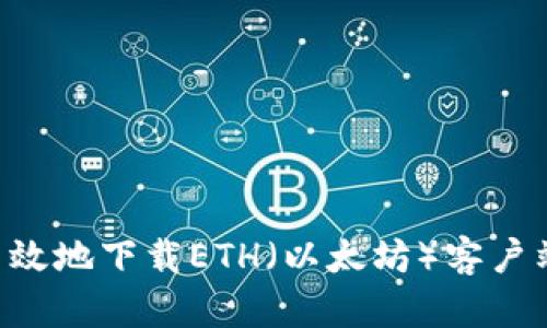 如何安全高效地下载ETH（以太坊）客户端：完整指南