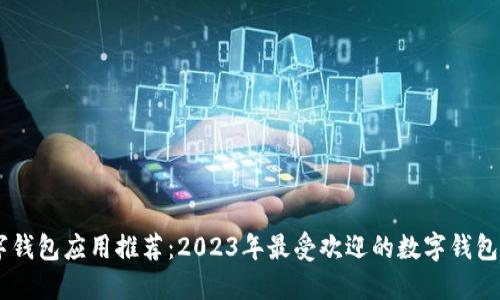 数字钱包应用推荐：2023年最受欢迎的数字钱包APP