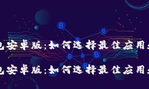 区块链电子钱包安卓版：如何选择最佳应用和安全使用指南

区块链电子钱包安卓版：如何选择最佳应用和安全使用指南