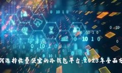 如何选择收费便宜的冷钱包平台：2023年全面分析