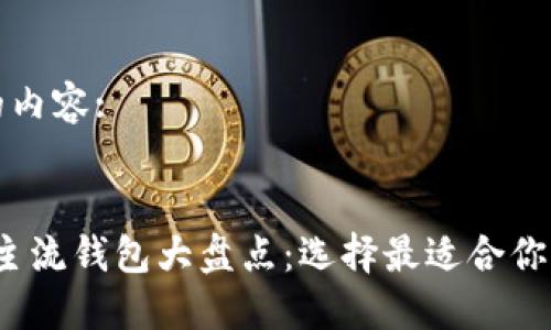 以下是您请求的内容:

:
2023年区块链主流钱包大盘点：选择最适合你的加密货币钱包