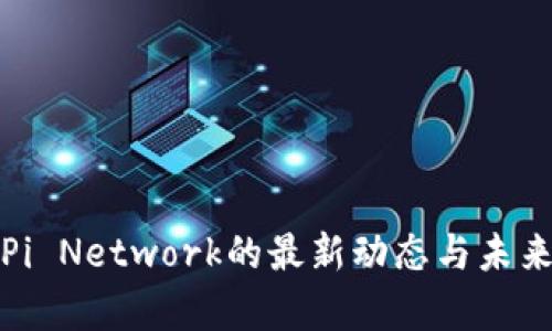 探索Pi Network的最新动态与未来前景